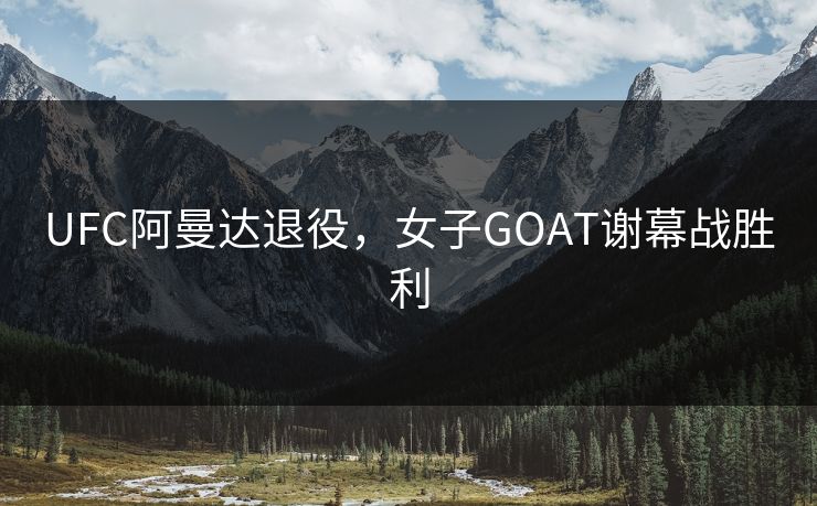 UFC阿曼达退役，女子GOAT谢幕战胜利