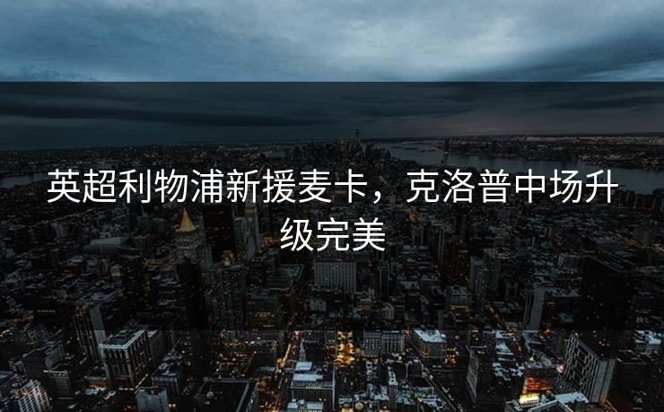 英超利物浦新援麦卡，克洛普中场升级完美